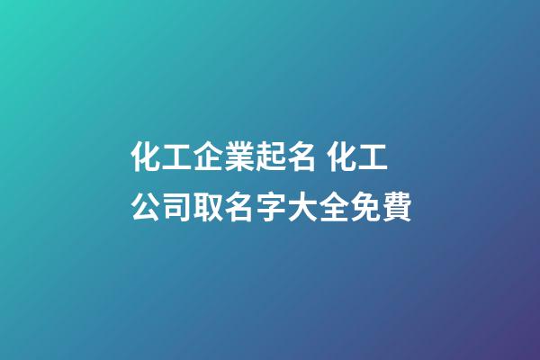 化工企業起名 化工公司取名字大全免費-第1張-公司起名-玄機派